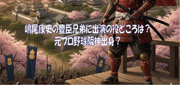 嶋尾康史の豊臣兄弟に出演の役どころは？元プロ野球阪神出身？