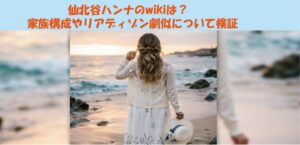 仙北谷ハンナのwikiは？家族構成やリアディゾン劇似について検証